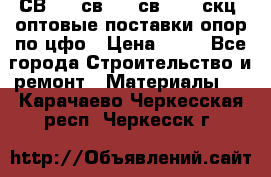 СВ 95, св110, св 164, скц  оптовые поставки опор по цфо › Цена ­ 10 - Все города Строительство и ремонт » Материалы   . Карачаево-Черкесская респ.,Черкесск г.